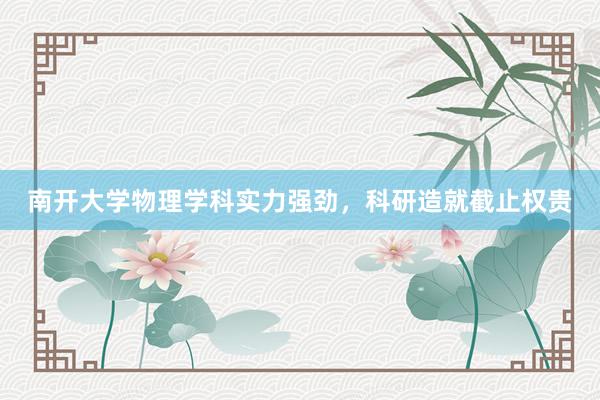 南开大学物理学科实力强劲，科研造就截止权贵