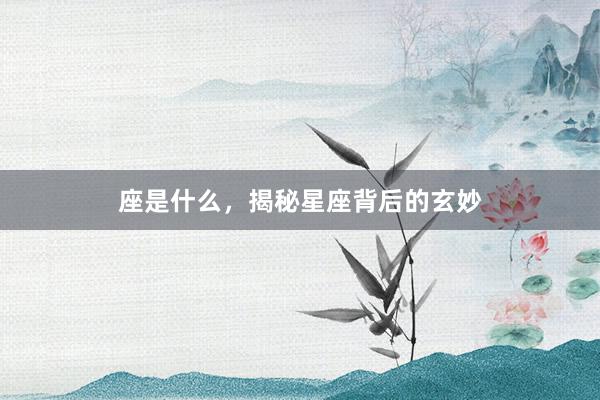 座是什么，揭秘星座背后的玄妙