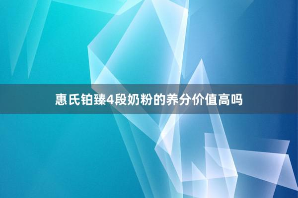 惠氏铂臻4段奶粉的养分价值高吗