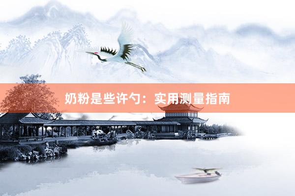 奶粉是些许勺：实用测量指南