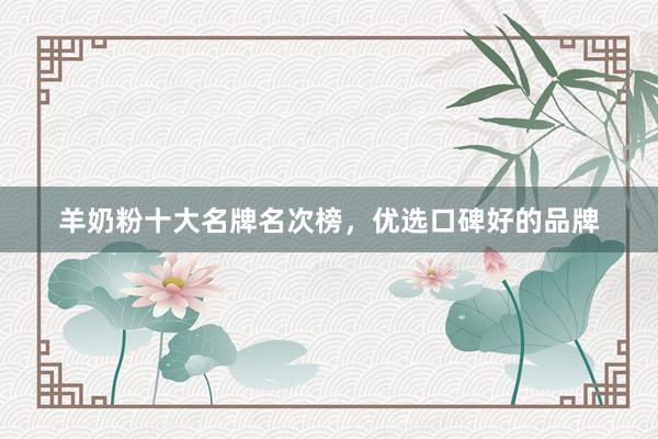 羊奶粉十大名牌名次榜，优选口碑好的品牌