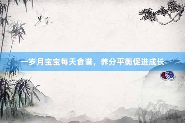 一岁月宝宝每天食谱，养分平衡促进成长