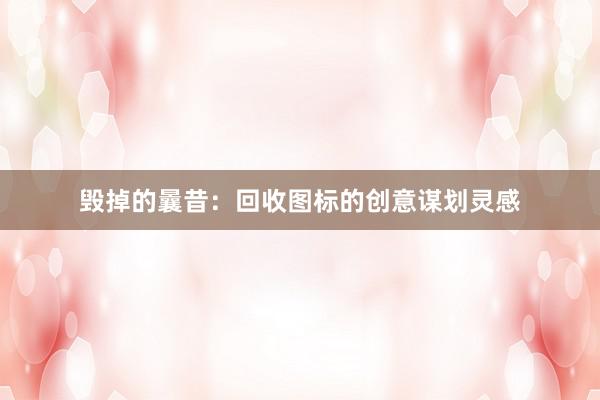 毁掉的曩昔：回收图标的创意谋划灵感