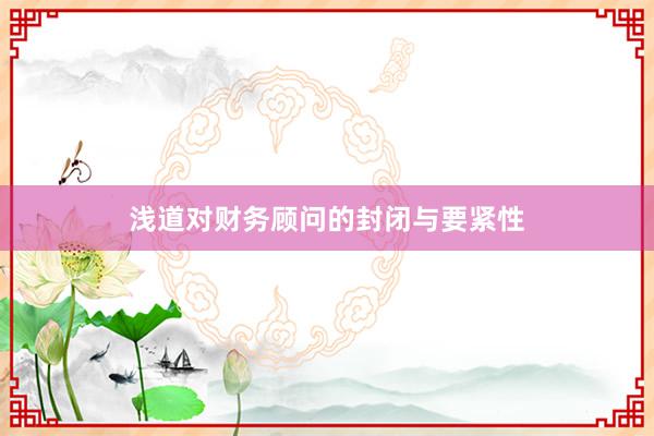 浅道对财务顾问的封闭与要紧性